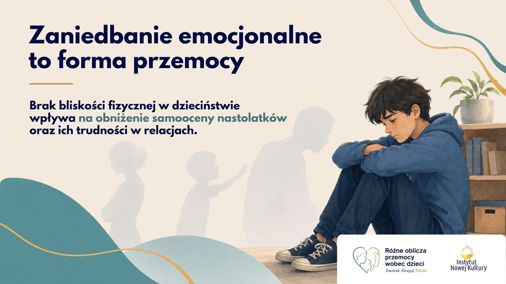 Grafika edukacyjna. Po lewej stronie znajduje się duży napis: Zaniedbanie emocjonalne to forma przemocy. Poniżej tekst: Brak bliskości fizycznej w dzieciństwie wpływa na obniżenie samooceny nastolatków oraz ich trudności w relacjach. W prawym dolnym rogu znajdują się logotypy kampanii Różne oblicza przemocy wobec dzieci oraz Instytutu Nowej Kultury.